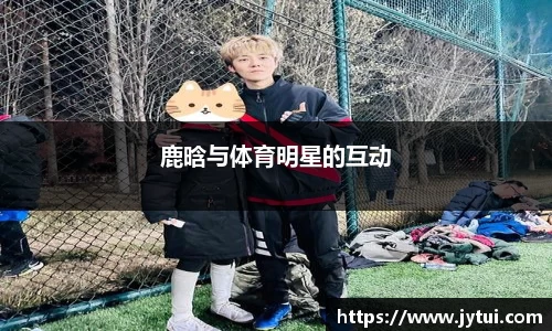 鹿晗与体育明星的互动
