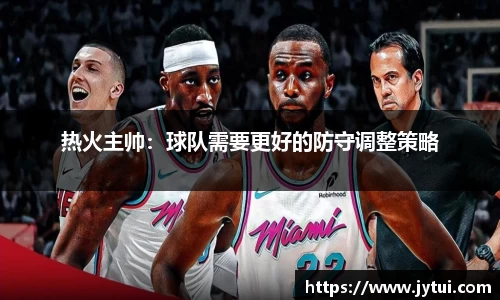 热火主帅：球队需要更好的防守调整策略