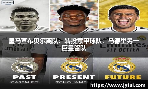 皇马宣布贝尔离队：转投意甲球队，马德里另一巨星留队