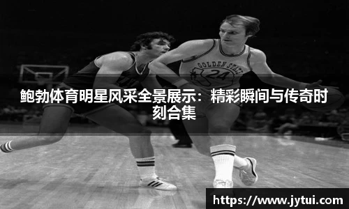 鲍勃体育明星风采全景展示：精彩瞬间与传奇时刻合集