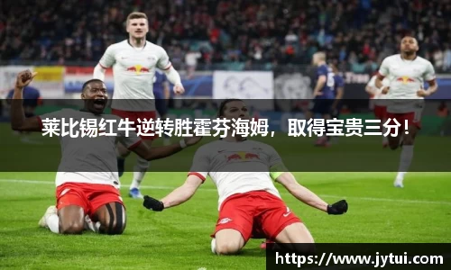 莱比锡红牛逆转胜霍芬海姆，取得宝贵三分！
