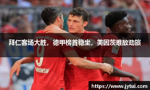 拜仁客场大胜，德甲榜首稳坐，美因茨难敌劲旅