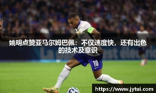 姚明点赞亚马尔姆巴佩：不仅速度快，还有出色的技术及意识