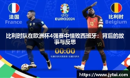 比利时队在欧洲杯4强赛中惜败西班牙：背后的故事与反思