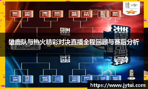 雄鹿队与热火精彩对决直播全程回顾与赛后分析