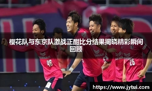 樱花队与东京队激战正酣比分结果揭晓精彩瞬间回顾