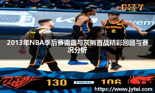 2013年NBA季后赛雷霆与灰熊首战精彩回顾与赛况分析