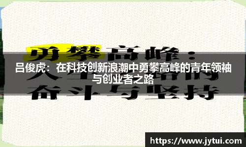 吕俊虎：在科技创新浪潮中勇攀高峰的青年领袖与创业者之路