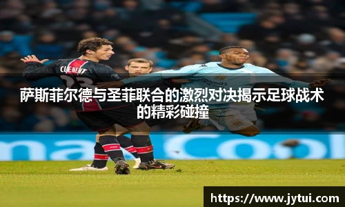 萨斯菲尔德与圣菲联合的激烈对决揭示足球战术的精彩碰撞